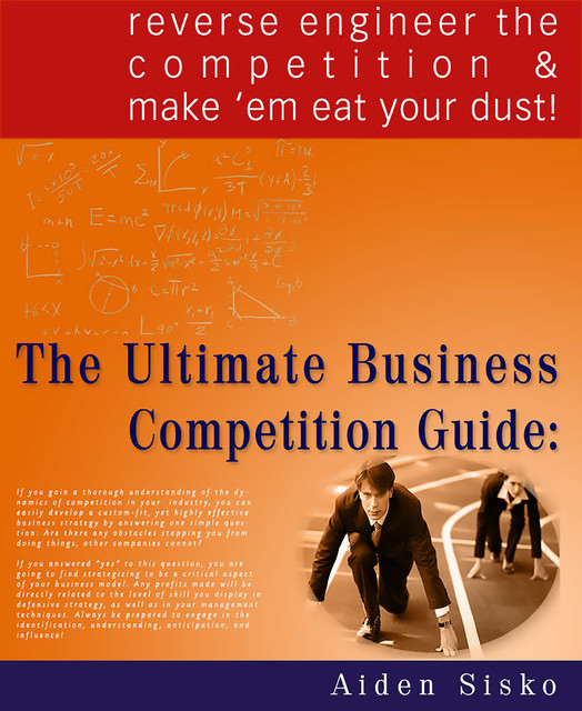 The Ultimate Business Competition Guide : Reverse Engineer The Competition And Make 'em Eat Your Dust!, Aiden Sisko
