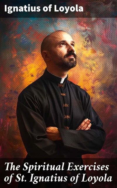 The Spiritual Exercises of St. Ignatius of Loyola, Ignatius Loyola