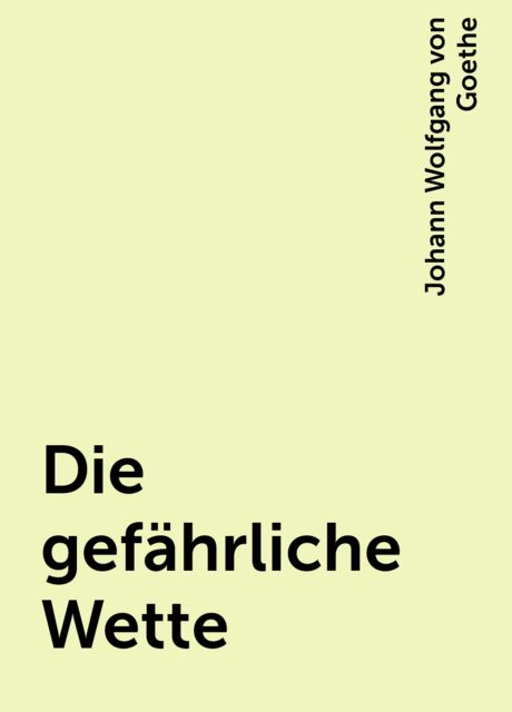 Die gefährliche Wette, Johann Wolfgang von Goethe