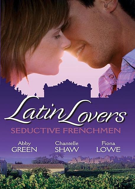Latin Lovers: Seductive Frenchman, Chantelle Shaw, Abby Green, Fiona Lowe
