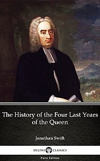 The History of the Four Last Years of the Queen by Jonathan Swift – Delphi Classics (Illustrated), Jonathan Swift