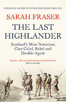 The Last Highlander: Scotland’s Most Notorious Clan Chief, Rebel & Double Agent, Sarah Fraser