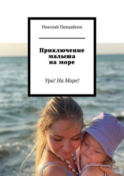 Приключение малыша на море. Ура! На Море, Николай Пивцайкин