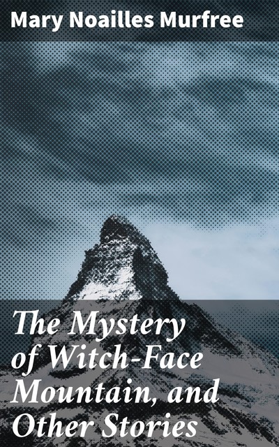 The Mystery of Witch-Face Mountain, and Other Stories, Mary Noailles Murfree