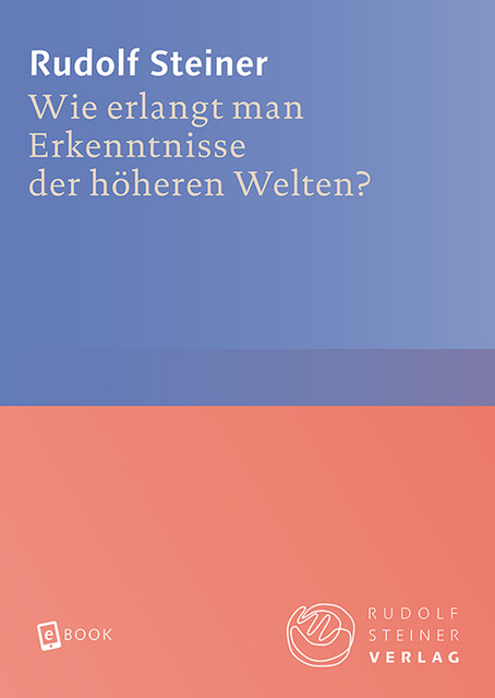 Wie erlangt man Erkenntnisse der höheren Welten, Rudolf Steiner