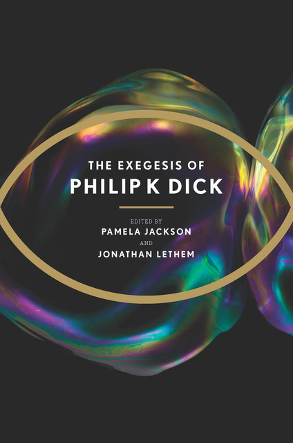 The Exegesis of Philip K. Dick, Philip Dick, Jonathan Lethem, Richard Doyle, Christopher Dick, Isa Hackett, Laura Coelho Coelho, Pamela Jackson