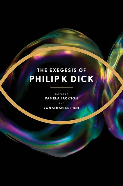 The Exegesis of Philip K. Dick, Philip Dick, Jonathan Lethem, Richard Doyle, Christopher Dick, Isa Hackett, Laura Coelho Coelho, Pamela Jackson