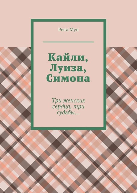 Кайли, Луиза, Симона. Три женских сердца, три судьбы, Энни Меликович