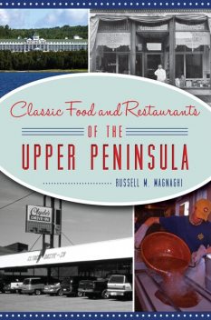 Classic Food and Restaurants of the Upper Peninsula, Russell M.Magnaghi