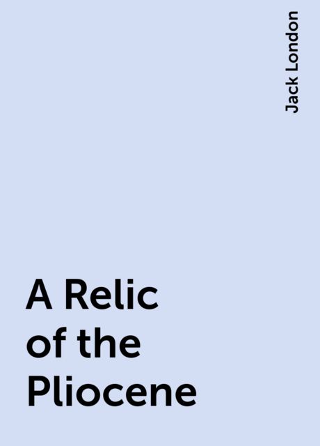 A Relic of the Pliocene, Jack London