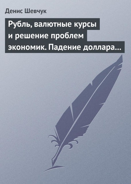 Рубль, валютные курсы и решение проблем экономик. Падение доллара 2009–2015, Денис Шевчук