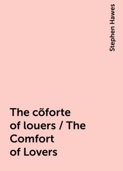 The cõforte of louers / The Comfort of Lovers, Stephen Hawes