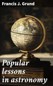 Popular lessons in astronomy, Francis J. Grund