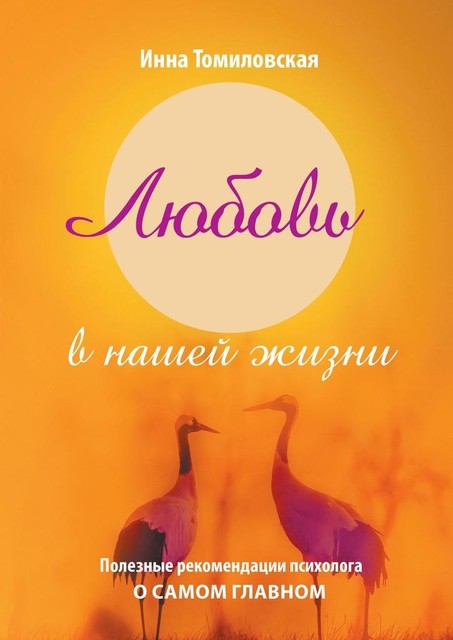 Любовь в нашей жизни. Полезные рекомендации психолога о самом главном, Инна Томиловская