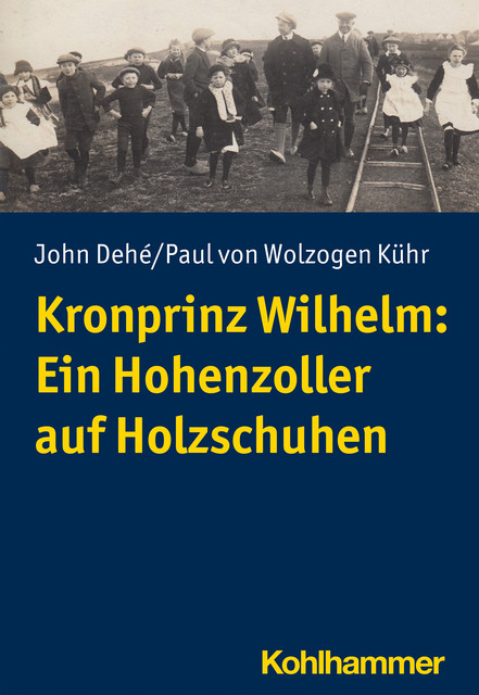 Kronprinz Wilhelm: Ein Hohenzoller auf Holzschuhen, John Dehé, Paul von Wolzogen Kühr
