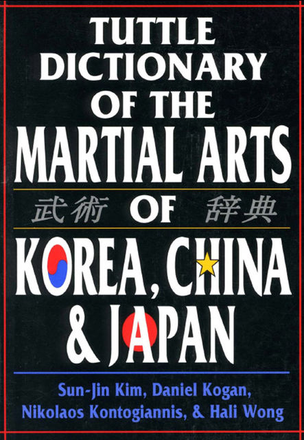 Tuttle Dictionary of the Martial Arts of Korea, China & Japan, Daniel Kogan, Hali Wong, Nikolaos Kontogiannis, Sun-jin Kim