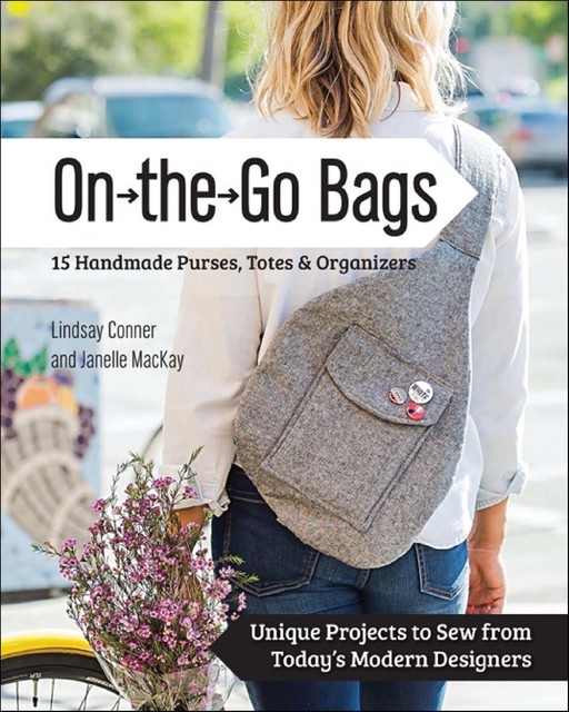 On the Go Bags – 15 Handmade Purses, Totes & Organizers, Lindsay Conner