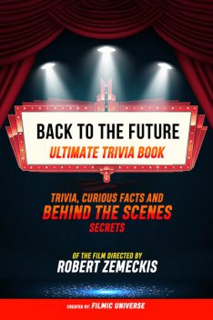 Back To The Future – Ultimate Trivia Book: Trivia, Curious Facts And Behind The Scenes Secrets Of The Film Directed By Robert Zemeckis, Filmic Universe