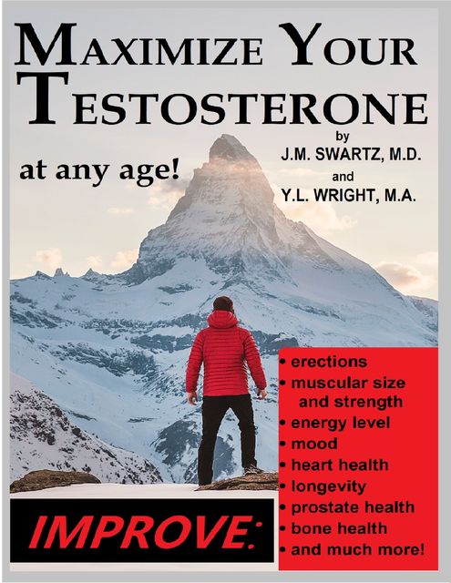 Maximize Your Testosterone At Any Age!: Improve Erections, Muscular Size and Strength, Energy Level, Mood, Heart Health, Longevity, Prostate Health, Bone Health, and Much More, J.M.Swartz, Y. L Wright M.A.