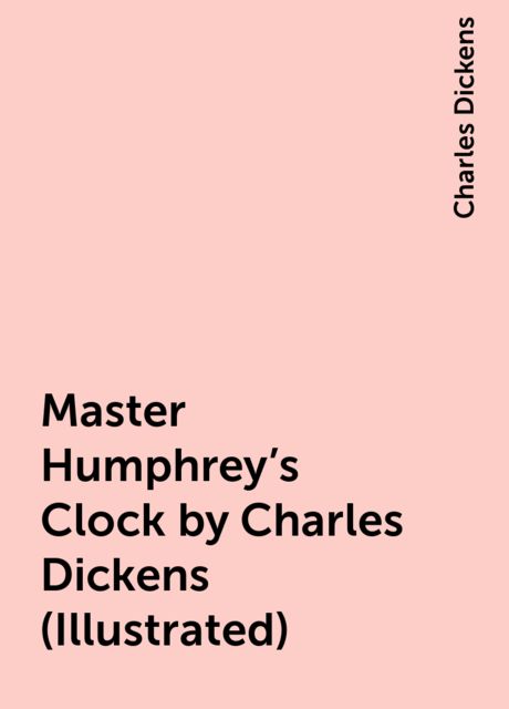 Master Humphrey’s Clock by Charles Dickens (Illustrated), Charles Dickens