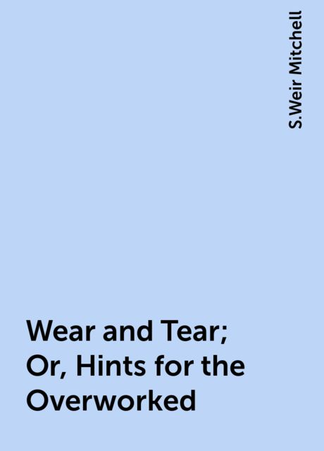 Wear and Tear; Or, Hints for the Overworked, S.Weir Mitchell