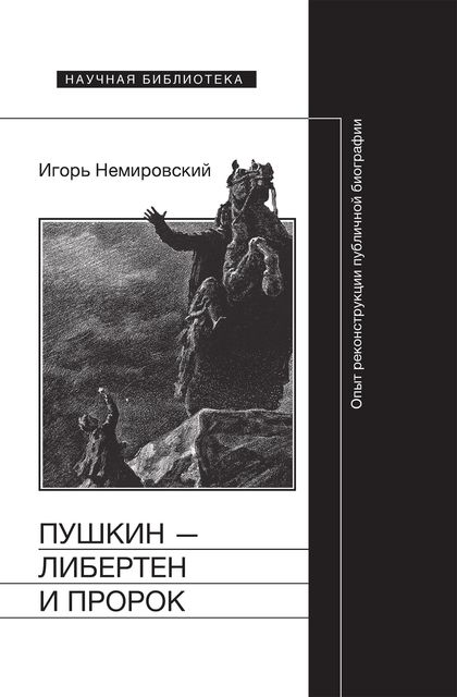 Пушкин — либертен и пророк. Опыт реконструкции публичной биографии, Игорь Немировский