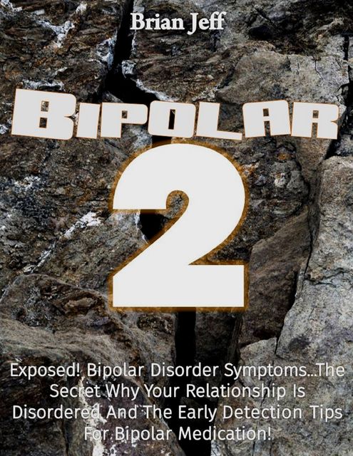 Bipolar-2: Exposed! Bipolar Disorder Symptomsthe Secret Why Your Relationship Is Disordered and the Early Detection Tips for Bipolar Medication, Brian Jeff