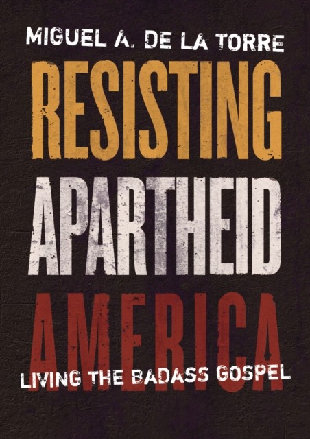 Resisting Apartheid America, Miguel A. De La Torre