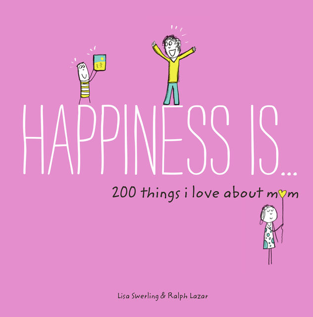 Happiness Is . . . 200 Things I Love About Mom, Lisa Swerling, Ralph Lazar
