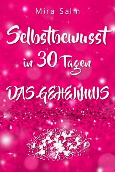 Selbstbewusst: SELBSTBEWUSST IN 30 TAGEN! Das verblüffende Geheimnis, das Sie extrem selbstbewusst und selbstsicher macht, Mira Salm