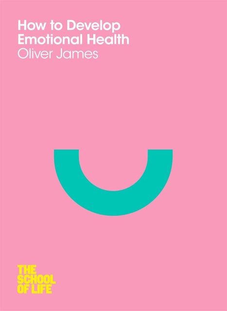 How to Develop Emotional Health (School of Life), oliver, James, The School of Life