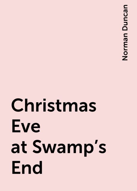 Christmas Eve at Swamp's End, Norman Duncan