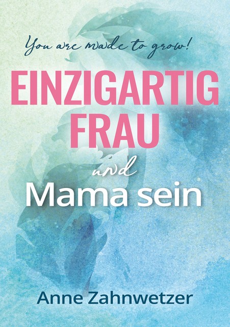 Einzigartig Frau und Mama sein, Anne Zahnwetzer