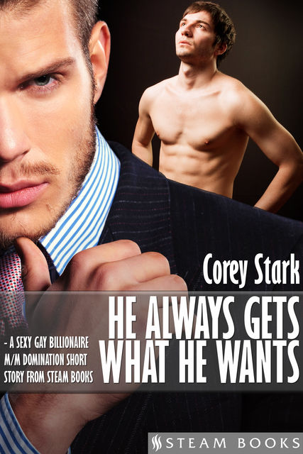 He Always Gets What He Wants – A Sexy Gay Billionaire M/M Domination Short Story From Steam Books, Steam Books, Corey Stark