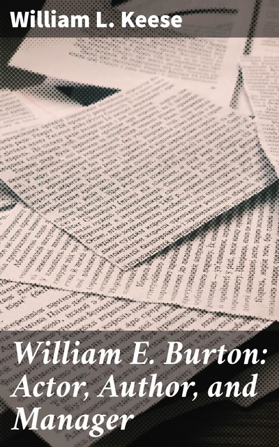 William E. Burton: Actor, Author, and Manager, William L. Keese