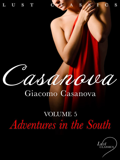 Memoirs of Jacques Casanova de Seingalt Volume 4: Adventures in the South, Giacomo Casanova