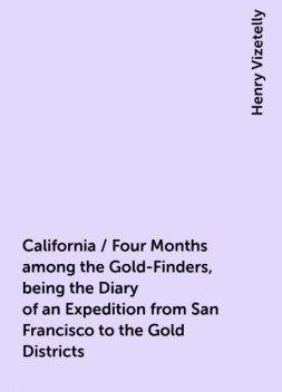 California / Four Months among the Gold-Finders, being the Diary of an Expedition from San Francisco to the Gold Districts, Henry Vizetelly