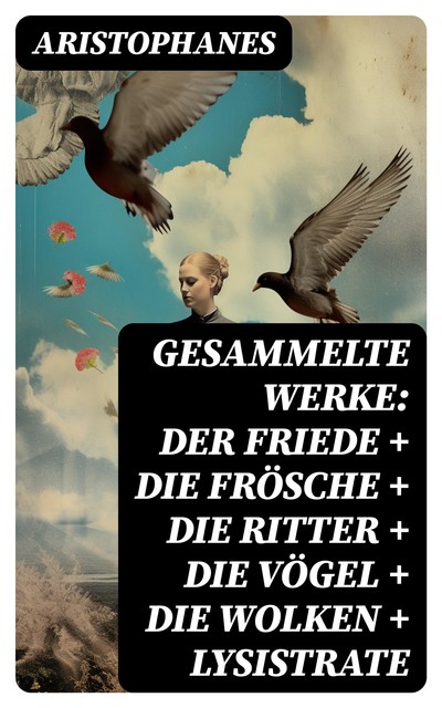 Gesammelte Werke: Der Friede + Die Frösche + Die Ritter + Die Vögel + Die Wolken + Lysistrate - Vollständige deutsche Ausgabe, Aristophanes