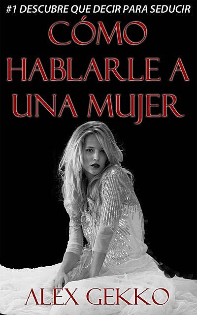 Cómo hablarle a una mujer – Descubre que decir para seducir y rompe tus miedos – (Aprendiz de Seductor nº 1) (Spanish Edition), Alex Gekko
