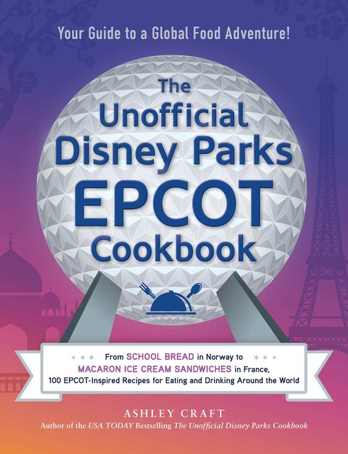 The Unofficial Disney Parks EPCOT Cookbook, Ashley Craft