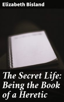 The Secret Life: Being the Book of a Heretic, Elizabeth Bisland
