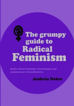 The Grumpy Guide To Radical Feminism, Andreia Nobre