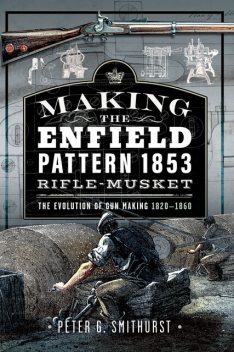 Making the Enfield Pattern 1853 Rifle-Musket, Peter Smithurst