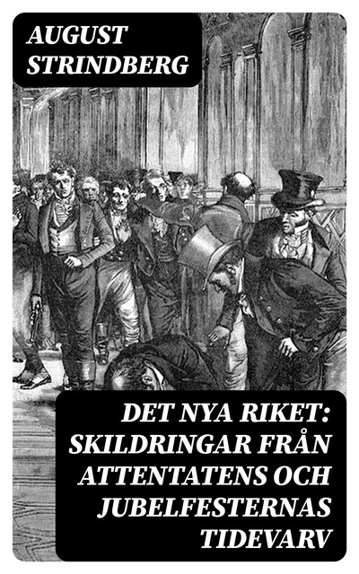 Det Nya Riket / Skildringar från attentatens och jubelfesternas tidevarv, August Strindberg