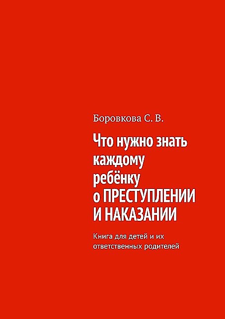 Что нужно знать каждому ребенку о преступлении и наказании. Книга для детей и их ответственных родителей, Светлана Боровкова