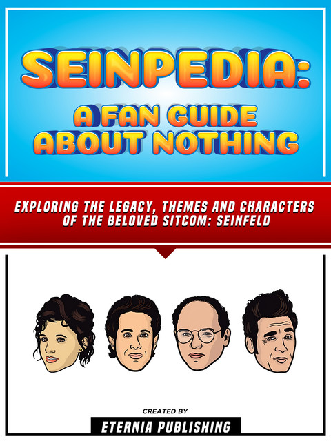 Seinpedia: A Fan Guide About Nothing: Exploring The Legacy, Themes And Characters Of The Beloved Sitcom: Seinfeld, Eternia Publishing