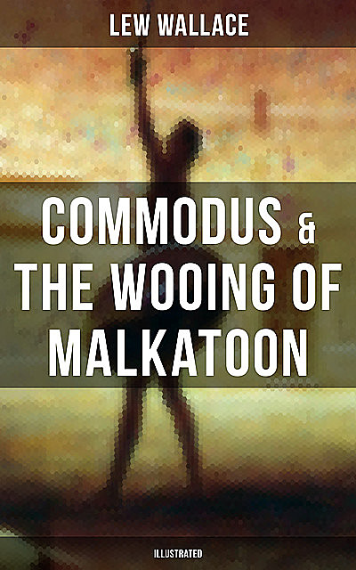 COMMODUS & THE WOOING OF MALKATOON (Illustrated), Lew Wallace