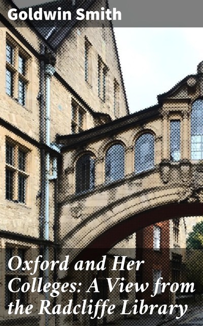 Oxford and Her Colleges: A View from the Radcliffe Library, Goldwin Smith