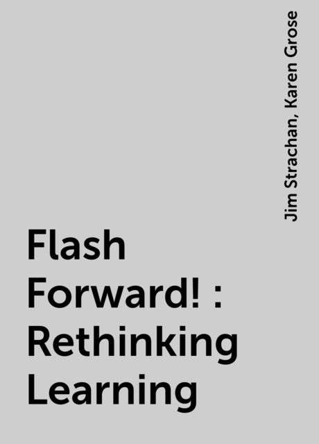 Flash Forward!: Rethinking Learning, Jim Strachan, Karen Grose