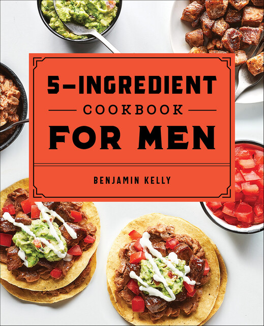 The 5-Ingredient Cookbook for Men, Benjamin Kelly